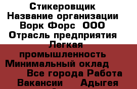 Стикеровщик › Название организации ­ Ворк Форс, ООО › Отрасль предприятия ­ Легкая промышленность › Минимальный оклад ­ 29 000 - Все города Работа » Вакансии   . Адыгея респ.,Адыгейск г.